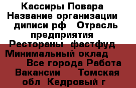 Кассиры Повара › Название организации ­ диписи.рф › Отрасль предприятия ­ Рестораны, фастфуд › Минимальный оклад ­ 24 000 - Все города Работа » Вакансии   . Томская обл.,Кедровый г.